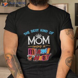 the best kind of mom raises a miami heat shirt tshirt