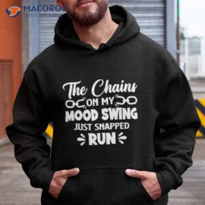 the chains on my mood swing just snapped run shirt 2 hoodie