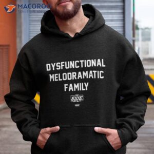 the elite dysfunctional melodramatic family shirt hoodie