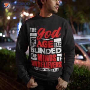 the god of this age has blinded the minds of unbelievers shirt sweatshirt