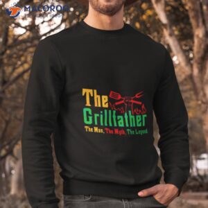 the grillfather the man the myth the legend shirt sweatshirt