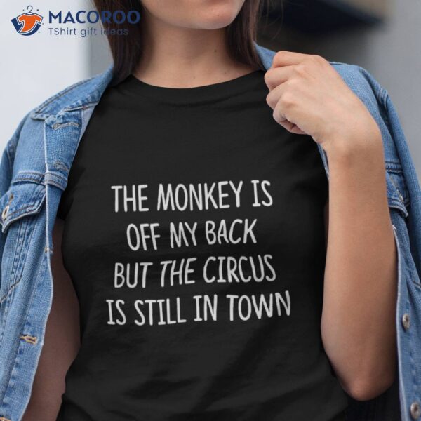 The Monkey Is Off My Back But Circus Still In Town – Shirt