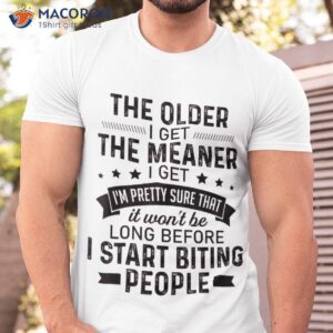 the older i get meaner i m pretty sure that it shirt tshirt