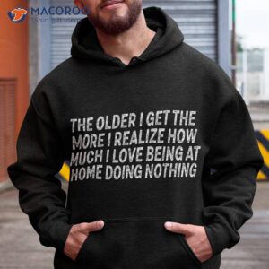 the older i get more realize how much love being shirt hoodie