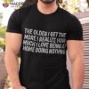 The Older I Get More Realize How Much Love Being Shirt