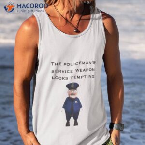 The Policeman’s Service Weapon Looks Tempting Shirt 3 the policemans service weapon looks tempting shirt tank top