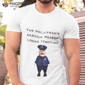 the policemans service weapon looks tempting shirt tshirt