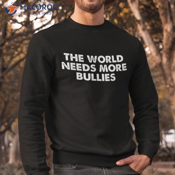 The World Needs More Bullies Quote Shirt