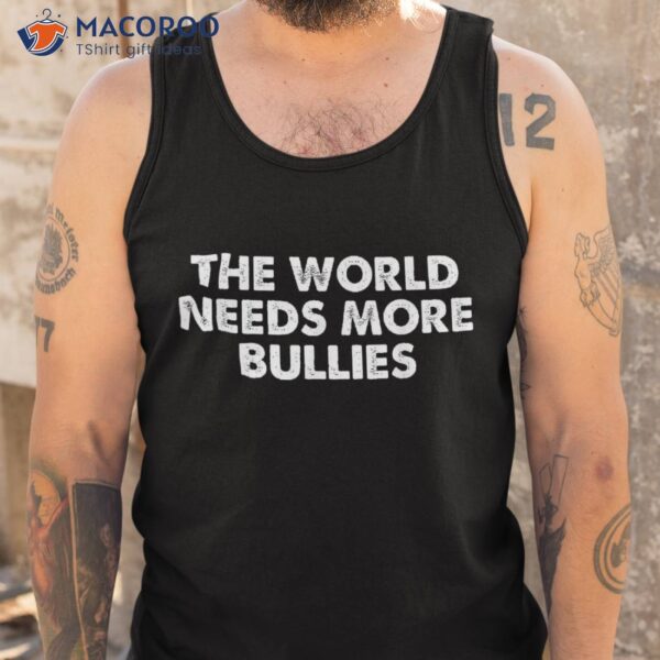 The World Needs More Bullies Quote Shirt