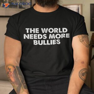 The World Needs More Bullies Quote Shirt