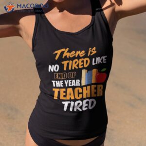 there is no tired like end of the year teacher funny shirt tank top 2