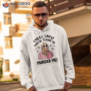these gays they re trying to murder me funny quote shirt hoodie 2