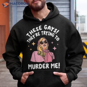 these gays they re trying to murder me funny quote shirt hoodie