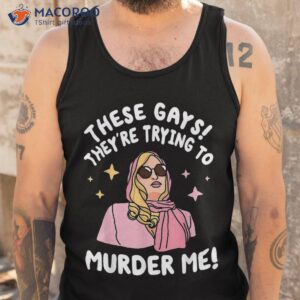 these gays they re trying to murder me funny quote shirt tank top 1