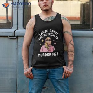 these gays they re trying to murder me funny quote shirt tank top 2