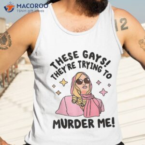 these gays they re trying to murder me funny quote shirt tank top 3