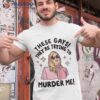 These Gays! They’re Trying To Murder Me! Funny Quote Shirt