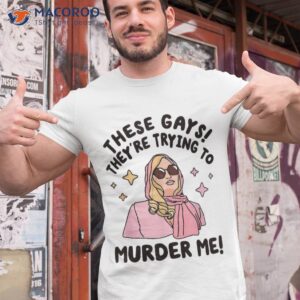 these gays they re trying to murder me funny quote shirt tshirt 1 1