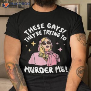 these gays they re trying to murder me funny quote shirt tshirt 2