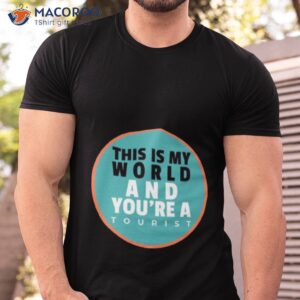 This Is My World And You Are A Tourisshirt