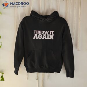 throw it again atlanta shirt hoodie