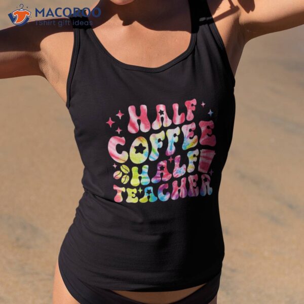Tie Dye First Day Of School Half Coffee Teacher Shirt