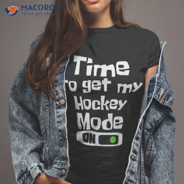 Time To Get My Hockey Mode On Shirt