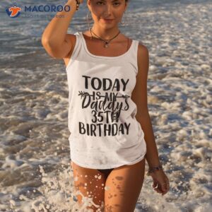today is my daddy s 35th birthday party idea for dad shirt tank top 3