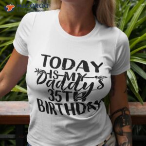 today is my daddy s 35th birthday party idea for dad shirt tshirt 3