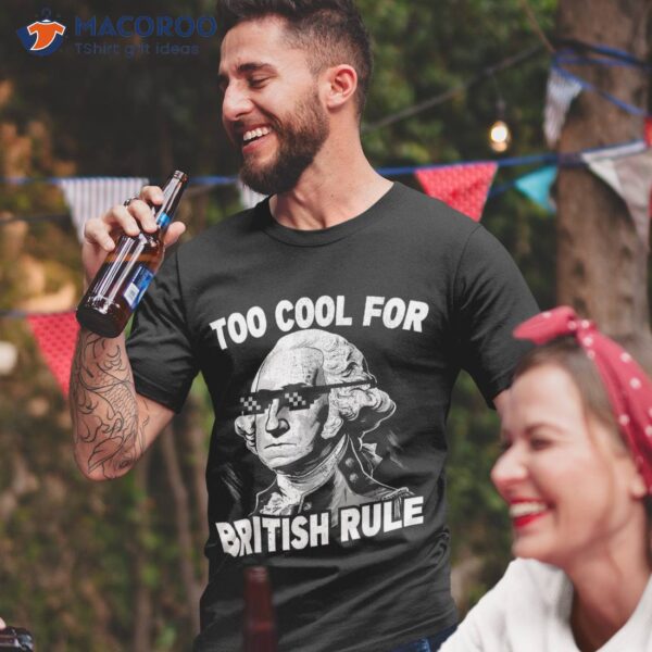 Too Cool British Rule Funny George Washington 4th Of July Shirt