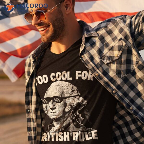Too Cool British Rule Funny George Washington 4th Of July Shirt