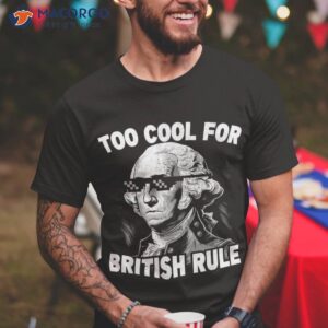 too cool british rule funny george washington 4th of july shirt tshirt