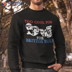 too cool for british rule 4th of july american patriot shirt sweatshirt