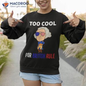 too cool for british rule 4th of july george washington shirt sweatshirt 1