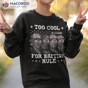 too cool for british rule 4th of july presidents shirt sweatshirt 2