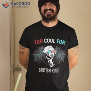 Too Cool For British Rule – Fun T Shirt 4th Of July