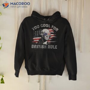 too cool for british rule funny 4th july george washington shirt hoodie