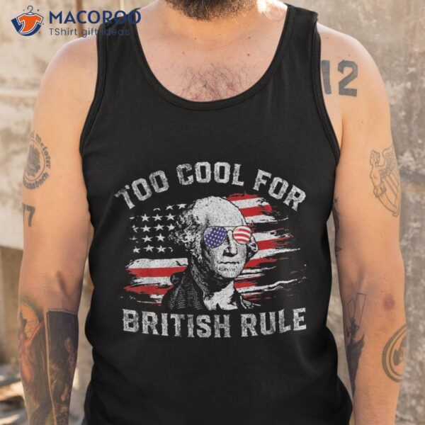 Too Cool For British Rule Funny 4th July George Washington Shirt