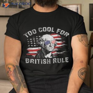 too cool for british rule funny 4th july george washington shirt tshirt
