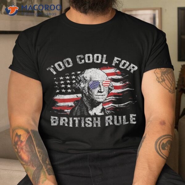Too Cool For British Rule Funny 4th July George Washington Shirt