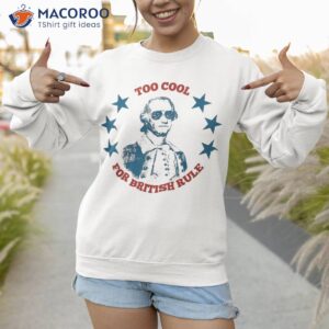 too cool for british rule funny washington 4th of july shirt sweatshirt