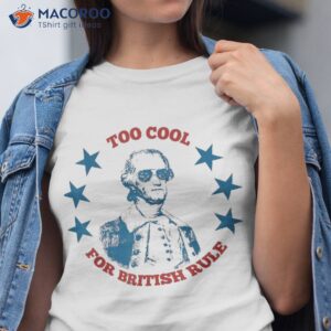 Too Cool For British Rule Funny Washington 4th Of July Shirt