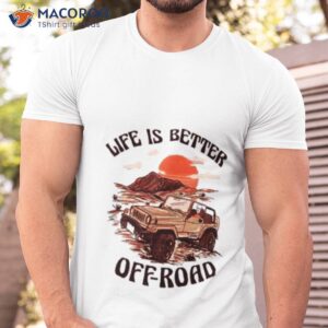 top life is better off road shirt tshirt