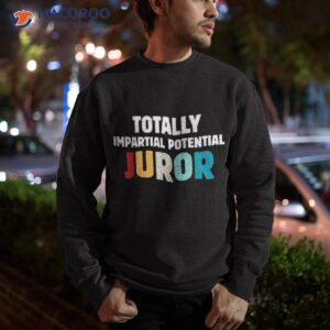 totally impartial potential juror shirt sweatshirt 3