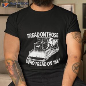 Tread On Those Who Tread On You Shirt
