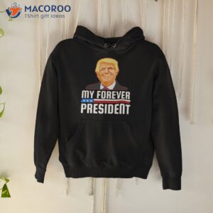 trump my forever president shirt hoodie
