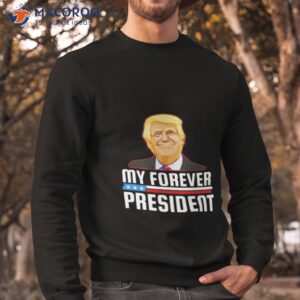 trump my forever president shirt sweatshirt