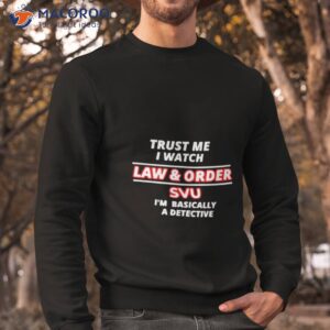 trust me i watch law order svu im basically a detective shirt sweatshirt