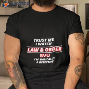 trust me i watch law order svu im basically a detective shirt tshirt