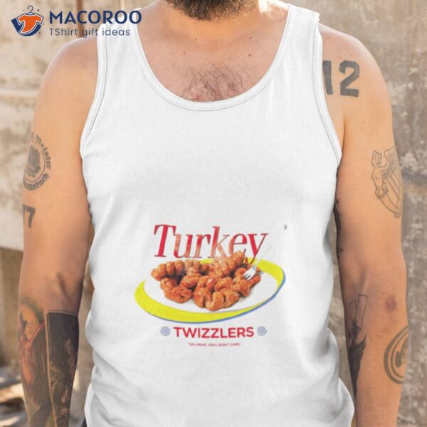 Turkey Twizzlers 10% Meat 100% Don’t Care Shirt